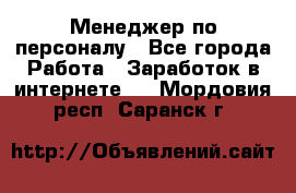 Менеджер по персоналу - Все города Работа » Заработок в интернете   . Мордовия респ.,Саранск г.